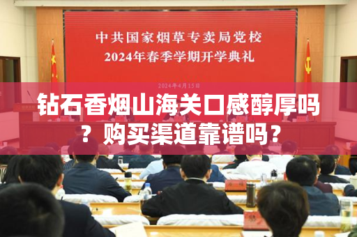 钻石香烟山海关口感醇厚吗？购买渠道靠谱吗？